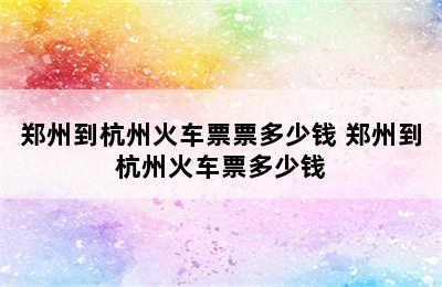 郑州到杭州火车票票多少钱 郑州到杭州火车票多少钱